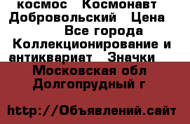 1.1) космос : Космонавт - Добровольский › Цена ­ 49 - Все города Коллекционирование и антиквариат » Значки   . Московская обл.,Долгопрудный г.